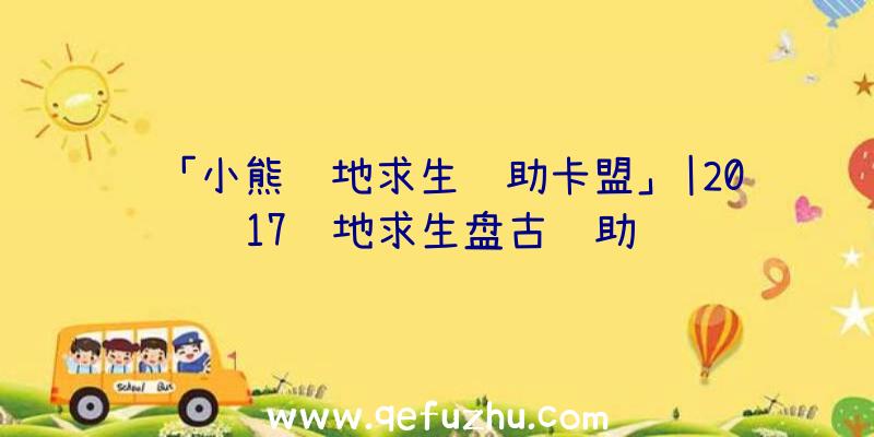 「小熊绝地求生辅助卡盟」|2017绝地求生盘古辅助